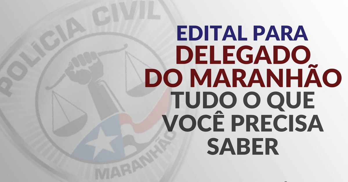 Edital para Delegado do Maranhão: tudo o que você precisa saber