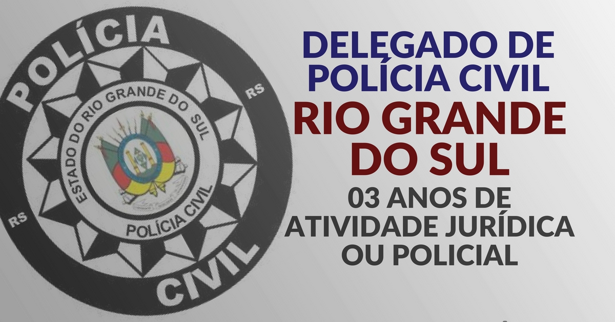 Delegado de Polícia Civil do Rio Grande do Sul: 03 anos de atividade jurídica ou policial