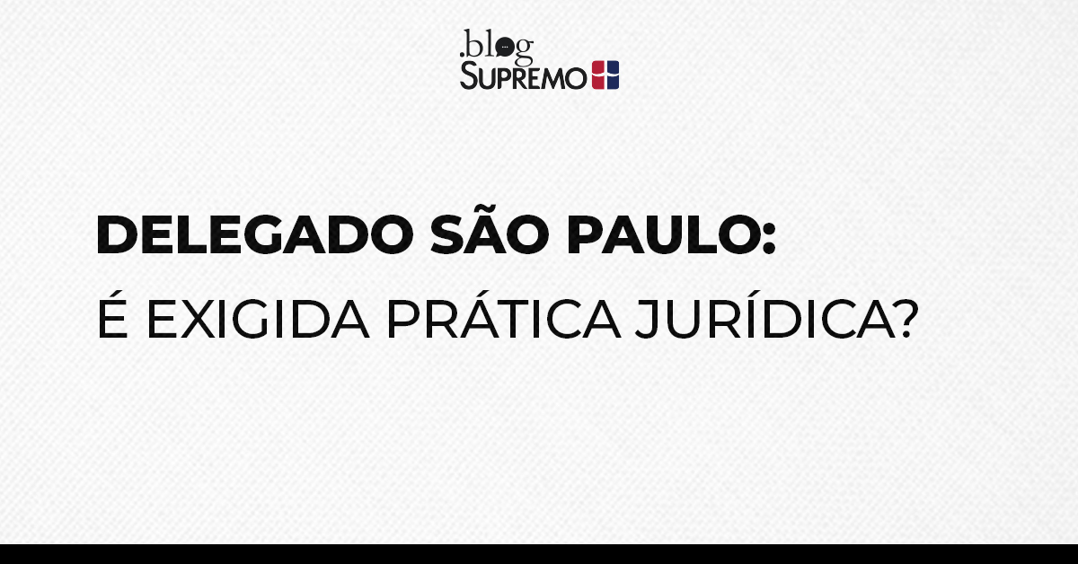 Delegado São Paulo: é exigida prática jurídica?