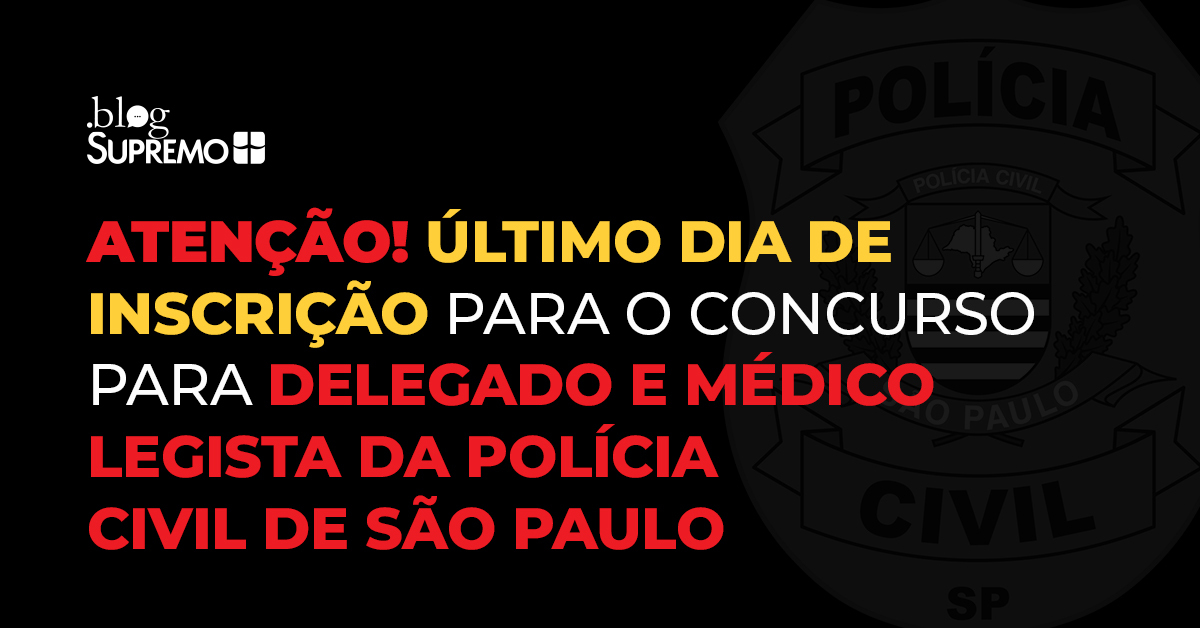 Atenção! Último dia de inscrição para o concurso para Delegado e Médico Legista da Polícia Civil de São Paulo
