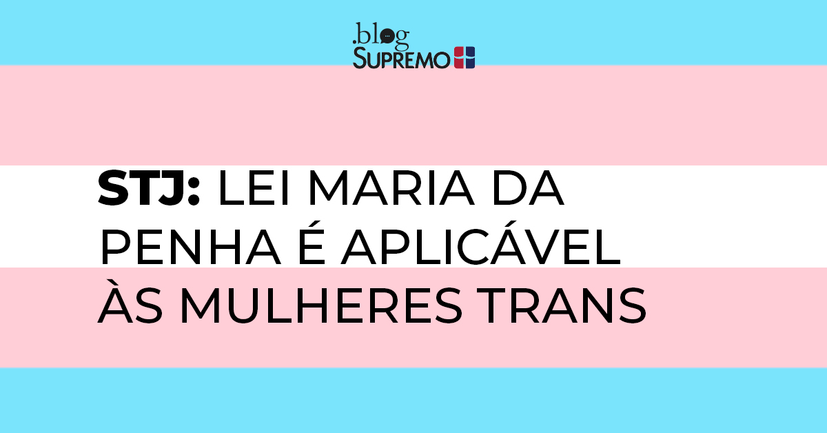 STJ: Lei Maria da Penha é aplicável às mulheres trans