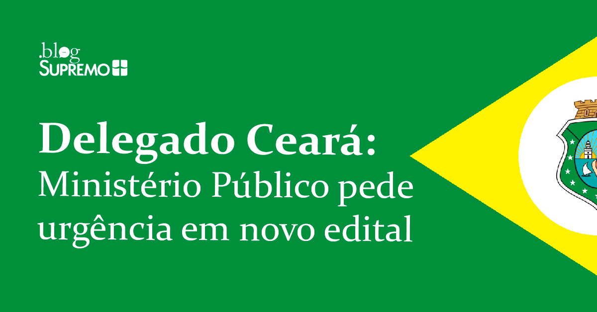 Delegado Ceará: Ministério Público pede urgência em novo edital