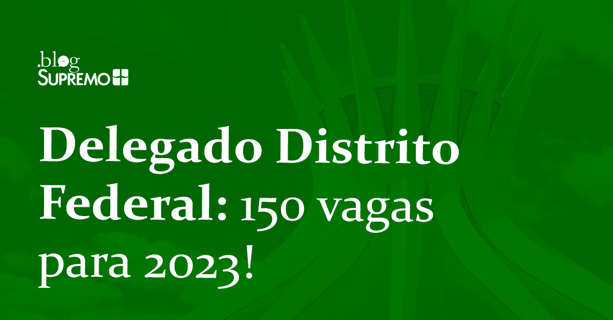 Delegado Distrito Federal: 150 vagas para 2023!