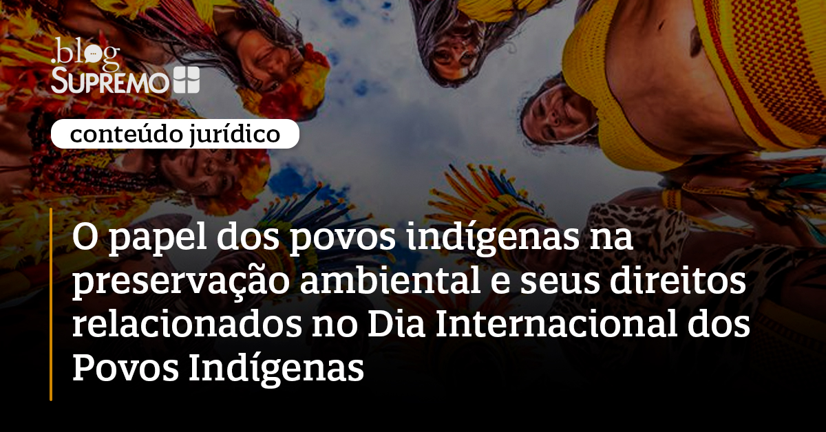 O papel dos povos indígenas na preservação ambiental e seus direitos relacionados no Dia Internacional dos Povos Indígenas